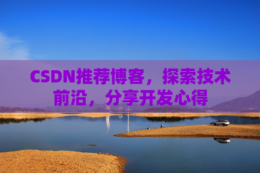 CSDN推荐博客,探索技术前沿,分享开发心得 CSDN推荐博客,探索技术前沿,分享开发心得